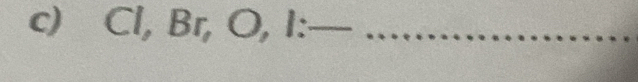 Cl, Br, O, I :__