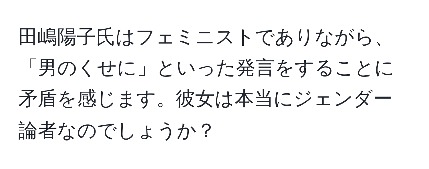 田嶋陽子氏はフェミニストでありながら、「男のくせに」といった発言をすることに矛盾を感じます。彼女は本当にジェンダー論者なのでしょうか？