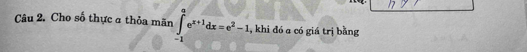 Cho số thực a thỏa mãn ∈tlimits _(-1)^ae^(x+1)dx=e^2-1 , khi đó a có giá trị bằng