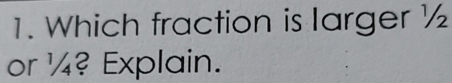 Which fraction is larger ½
or ¼4? Explain.