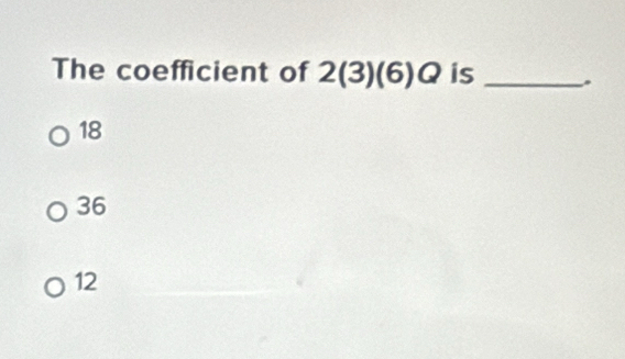 The coefficient of 2(3)(6)Q is _.
18
36
12