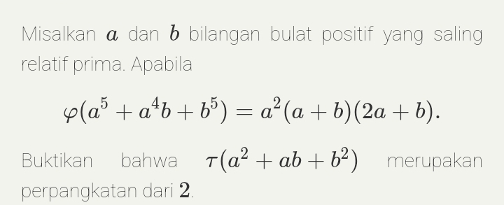 Misalkan á dan 6 bilangan bulat positif yang saling
relatif prima. Apabila
varphi (a^5+a^4b+b^5)=a^2(a+b)(2a+b). 
Buktikan bahwa tau (a^2+ab+b^2) merupakan
perpangkatan dari 2.