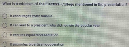 What is a criticism of the Electoral College mentioned in the presentation?
It encourages voter turnout
It can lead to a president who did not win the popular vote
It ensures equal representation
It promotes bipartisan cooperation