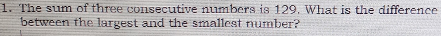 The sum of three consecutive numbers is 129. What is the difference 
between the largest and the smallest number?