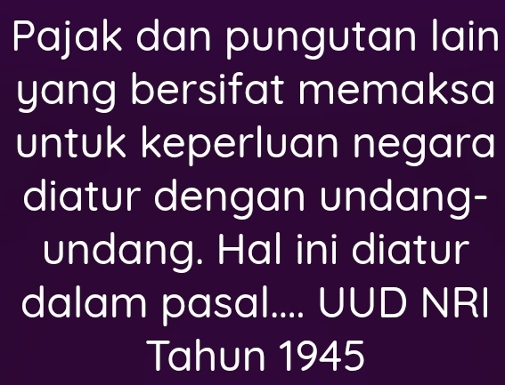 Pajak dan pungutan lain 
yang bersifat memaksa 
untuk keperluan negara 
diatur dengan undang- 
undang. Hal ini diatur 
dalam pasal.... UUD NRI 
Tahun 1945