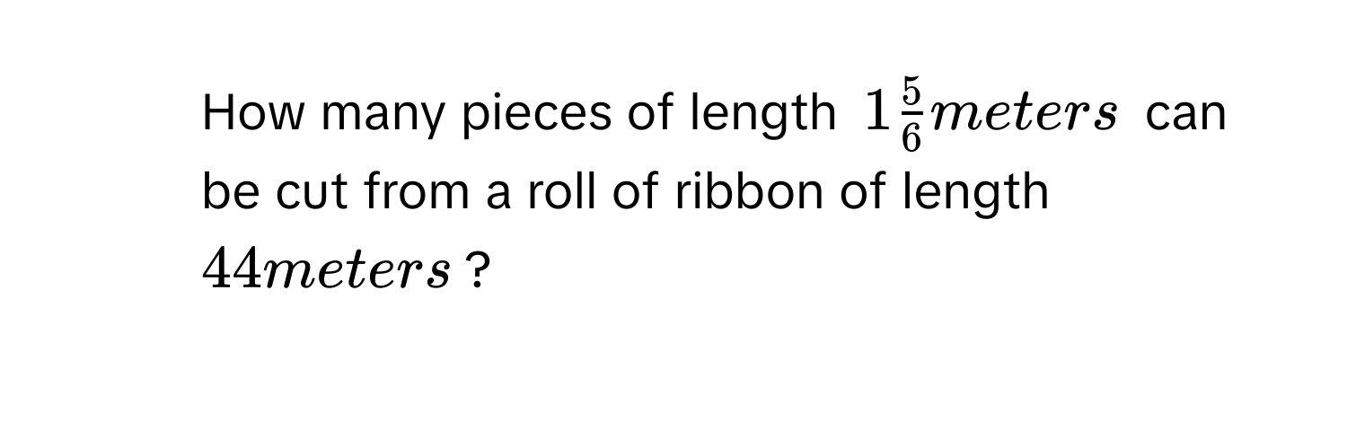 How many pieces of length $1 5/6 $ meters can be cut from a roll of ribbon of length $44$ meters?