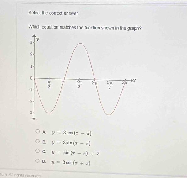 Select the correct answer.
Which equation matches the function shown in the graph?
A. y=3cos (x-π )
B. y=3sin (x-π )
C. y=sin (x-π )+3
D. y=3cos (x+π )
tum All rights reserved