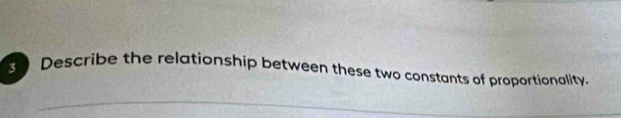 Describe the relationship between these two constants of proportianality.