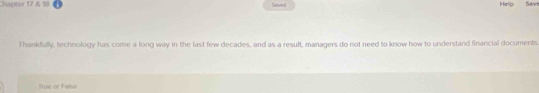 hapter 17 & 18 Senwed Help Save 
Thankfully, technology has come a long way in the last few decades, and as a result, managers do not need to know how to understand financial documents 
True or False