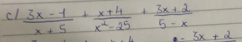 cl  (3x-1)/x+5 + (x+4)/x^2-25 + (3x+2)/5-x 
-3x+2