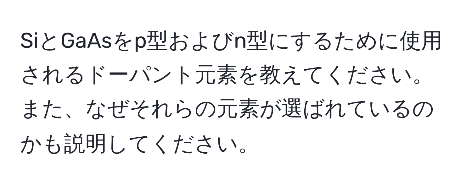 SiとGaAsをp型およびn型にするために使用されるドーパント元素を教えてください。また、なぜそれらの元素が選ばれているのかも説明してください。