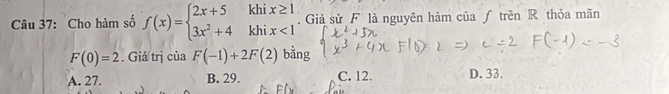 Cho hàm số f(x)=beginarrayl 2x+5khix≥ 1 3x^2+4khix<1endarray.. Giả sử F là nguyên hàm của ƒ trên R thỏa mãn
F(0)=2. Giá trị của F(-1)+2F(2) bằng
A. 27. B. 29. C. 12. D. 33.
∠ 1