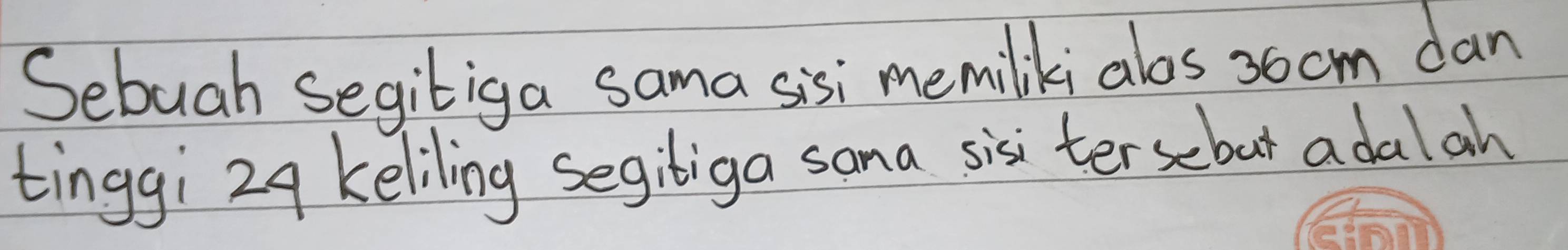 Sebuah Segitiga sama sisi memiliki alos 3o cm dan 
tinggi 29 keliling segibiga sama sisi tersebut adal ah