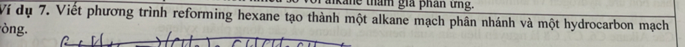 tham giả phán tng. 
Ví dụ 7. Viết phương trình reforming hexane tạo thành một alkane mạch phân nhánh và một hydrocarbon mạch 
ng.