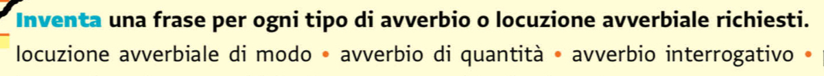 Inventa una frase per ogni tipo di avverbio o locuzione avverbiale richiesti. 
locuzione avverbiale di modo • avverbio di quantità • avverbio interrogativo »