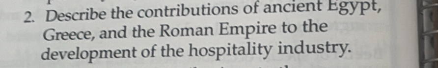 Describe the contributions of ancient Egypt, 
Greece, and the Roman Empire to the 
development of the hospitality industry.