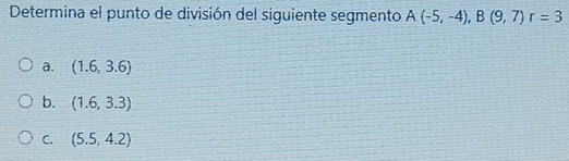 Determina el punto de división del siguiente segmento A(-5,-4), B(9,7)r=3
a. (1.6,3.6)
b. (1.6,3.3)
C. (5.5,4.2)