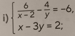 beginarrayl  6/x-2 - 4/y =-6, x-3y=2;endarray.