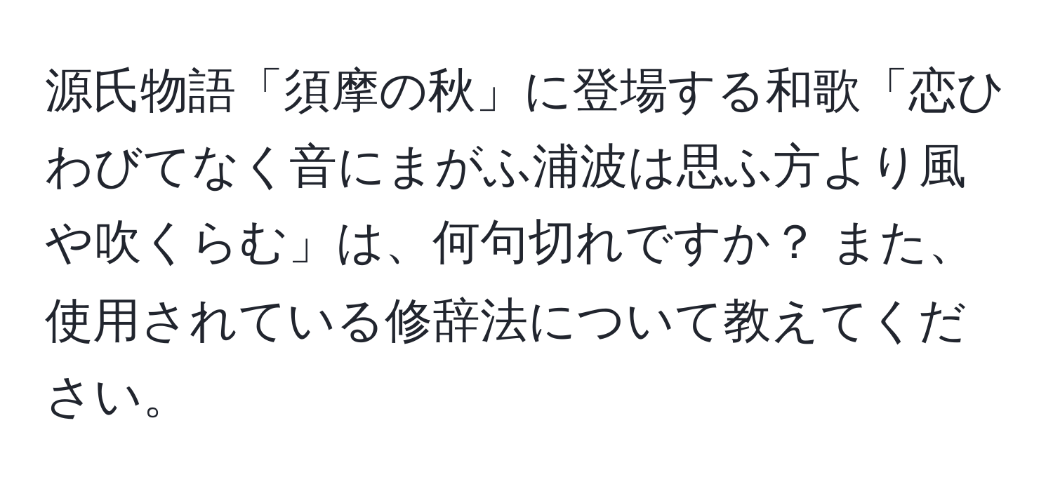 源氏物語「須摩の秋」に登場する和歌「恋ひわびてなく音にまがふ浦波は思ふ方より風や吹くらむ」は、何句切れですか？ また、使用されている修辞法について教えてください。