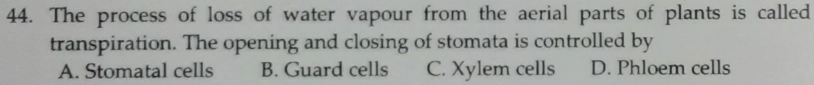 The process of loss of water vapour from the aerial parts of plants is called
transpiration. The opening and closing of stomata is controlled by
A. Stomatal cells B. Guard cells C. Xylem cells D. Phloem cells