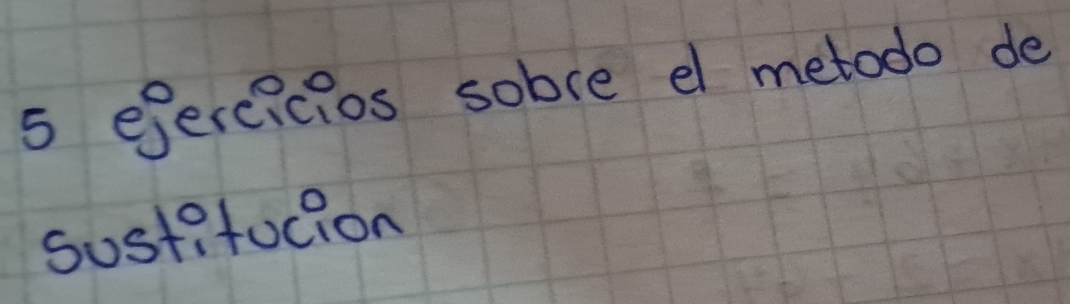 efercicios sobce el metodo de 
sustifucion