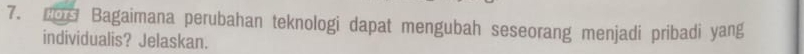 Bagaimana perubahan teknologi dapat mengubah seseorang menjadi pribadi yang 
individualis? Jelaskan.