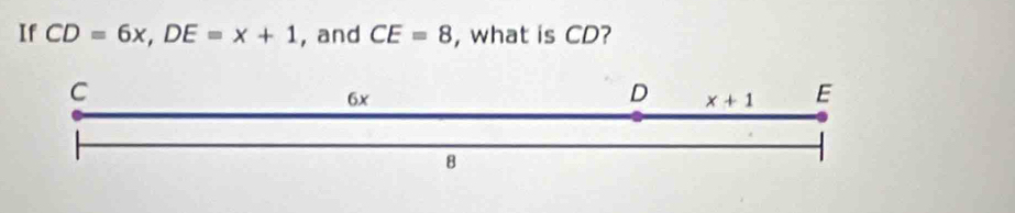 If CD=6x,DE=x+1 , and CE=8 , what is CD?