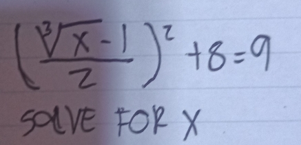 ( (sqrt[3](x)-1)/2 )^2+8=9
save FoR X