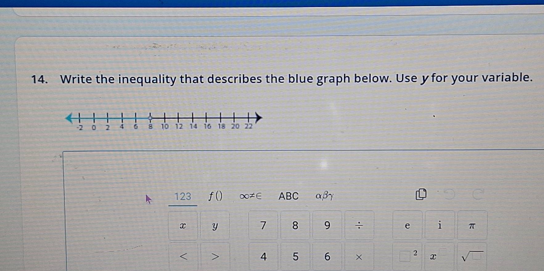 Write the inequality that describes the blue graph below. Use y for your variable. 
123 f() ∞≠∈ ABC αβγ
x Y
7 8 9 ÷ e i π

2
4 5 6 X x sqrt(□ )