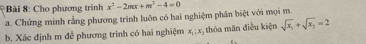 Cho phương trình x^2-2mx+m^2-4=0
a. Chứng minh rằng phương trình luôn có hai nghiệm phân biệt với mọi m.
b. Xác định m để phương trình có hai nghiệm x_1; x_2 thỏa mãn điều kiện sqrt(x_1)+sqrt(x_2)=2