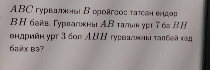 ABC гурвалжны Β орοйгоοс татсан θндθр
ΒН байв. гурвалжны АΒ талын урт 7 ба ВH 
θндрийн уρт 3 бол ΑΒΗ гурвалжны τалбай хэд 
6aйx bэ?