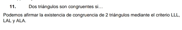 Dos triángulos son congruentes si... 
Podemos afirmar la existencia de congruencia de 2 triángulos mediante el criterio LLL, 
LAL y ALA.