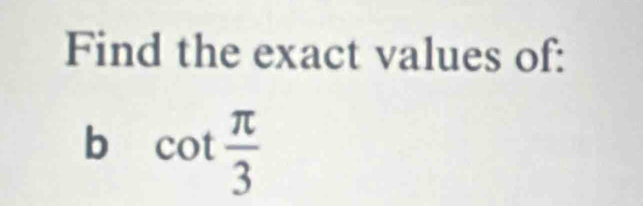 Find the exact values of: 
b cot  π /3 