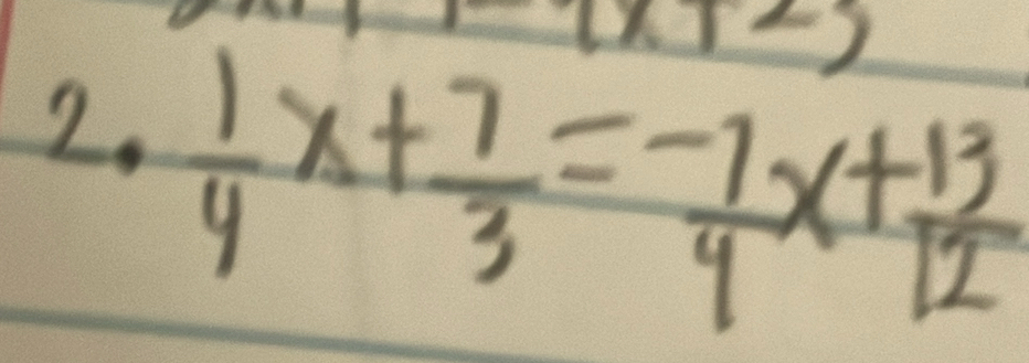 1 
2.  1/4 x+ 7/3 = (-7)/4 x+ 13/12 