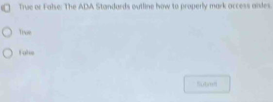 True or False: The ADA Standards outline how to properly mark access aisles.
True
Falie
Submit