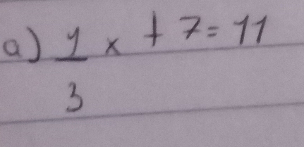  1/3 x+7=11