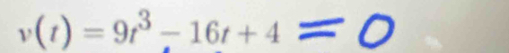 v(t)=9t^3-16t+4