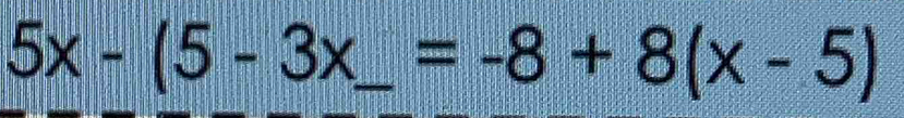 5x-(5-3x_-=-8+8(x-5)