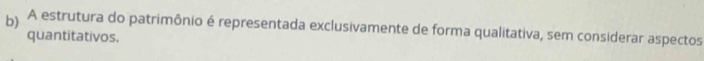 A estrutura do patrimônio é representada exclusivamente de forma qualitativa, sem considerar aspectos 
quantitativos.