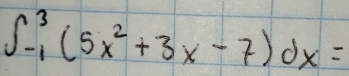 ∈t^3_-1(5x^2+3x-7)dx=