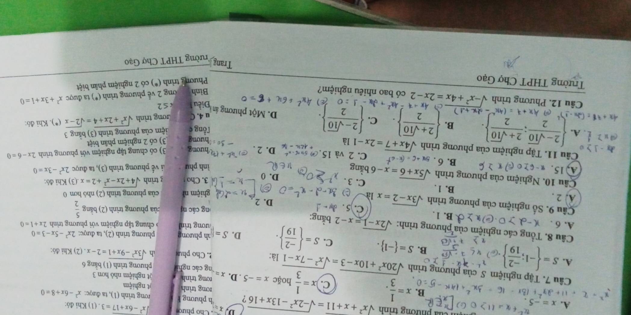 Cho phưo x^2-6x+17=3
D. x=
A. x=-5. (1) Khi đó:
ủa phường trinh sqrt(x^2+x+11)=sqrt(-2x^2-13x+16) ? h phương h rong trình (1), ta được: x^2-6x+8=0
1+2x^2+13x
rơng trình
C. t nghiệm
B. x= 1/3 . x= 1/3 h 0ặ x=-5. D. x=
rong trình t nghiệm nhỏ hơn 3
Câu 7. Tập nghiệm S của phượng trình sqrt(20x^2+10x-3)=sqrt(x^2-7x-1) là:
A. S= -1; (-2)/19 
ng các ngh phương trình (1) bằng 6
B. S= -1 .. Cho phư sqrt(3x^2-9x+1)=2-x : . (2) Khi đó:
h phương phương trình (2), ta được: 2x^2-5x-3=0
C. S=  (-2)/19  . D. S=□ ương trìn  O  chung tập nghiệm với phương trình 2x+1=0
Câu 8. Tổng các nghiệm của phương trình: sqrt(2x-1)=x-2 bằng:
A. 6 . B. 1 . C. 5 . 2x-1
ng các n của phương trình (2) bằng  5/2 
A. 2 .
D. 2
Câu 9. Số nghiệm của phương trình sqrt(3x-2)=x ( 2x^2-3x=0
B. 1 .
ghiệm nh của phương trình (2) nhỏ hơn 0
C. 3 . .(3) Khi đó:
Câu 10. Nghiệm của phương trình sqrt(5x+6)=x-6bang D. 0
3. Cho 3 trình sqrt(4+2x-x^2)+2=x
A, 15. B. 6 .
ình phu li vế phương trình (3), ta được
C. 2 và 15 D. 2 . hương 3) có chung tập nghiệm với phương trình 2x-6=0
Câu 11. Tập nghiệm của phương trình sqrt(4x+7)=2x-1 là hương 3) có 2 nghiệm phân biệt
A.   (2-sqrt(10))/2 ; (2+sqrt(10))/2  . B.   (2+sqrt(10))/2  C.   (2-sqrt(10))/2  .
Tổng c iệm của phương trình (3) bằng 3
u 4. C rong trình sqrt(x^2+2x+4)=sqrt(2-x)
4x-1=4x^2+2x- (*). Khi đó:
(-_ 1)^2oplus 4x)Ax+7=(4x^2-_ 2x D. Một phương án Điều 1 c≤ 2
Câu 12. Phương trình sqrt(-x^2+4x)=2x-2 có bao nhiêu nghiệm?
Bình ơng 2 vế phương trình (*) ta được x^2+3x+1=0
Trường THPT Chợ Gạo  Phương trình (*) có 2 nghiệm phân biệt
Trang
Trường THPT Chợ Gạo