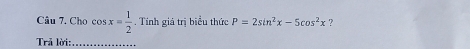 Cho cos x= 1/2 . Tính giá trị biểu thức P=2sin^2x-5cos^2x ? 
Trả lời:_