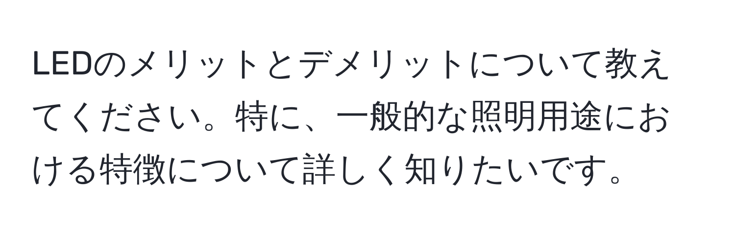 LEDのメリットとデメリットについて教えてください。特に、一般的な照明用途における特徴について詳しく知りたいです。