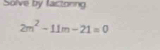 Solve by factoring
2m^2-11m-21=0