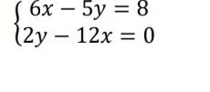 beginarrayl 6x-5y=8 2y-12x=0endarray.