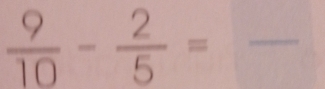  9/10 - 2/5 =frac  _