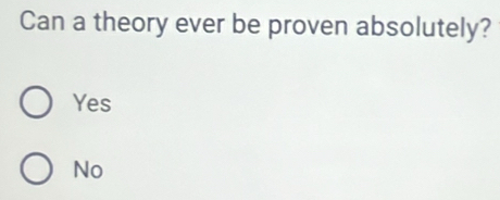 Can a theory ever be proven absolutely?
Yes
No