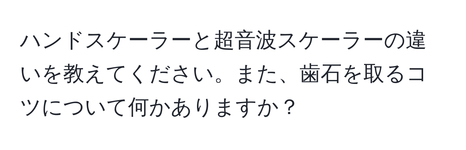 ハンドスケーラーと超音波スケーラーの違いを教えてください。また、歯石を取るコツについて何かありますか？