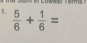 the Sum in Lowest Terms? 
1、  5/6 + 1/6 =