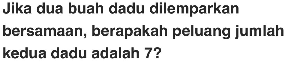 Jika dua buah dadu dilemparkan 
bersamaan, berapakah peluang jumlah 
kedua dadu adalah 7?